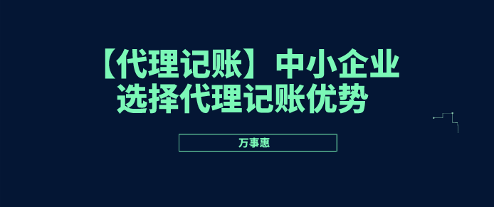 【代理記賬】中小企業(yè)選擇代理記賬優(yōu)勢