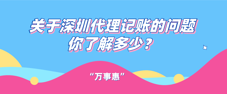 關(guān)于深圳代理記賬的問題你了解多少？一文看懂