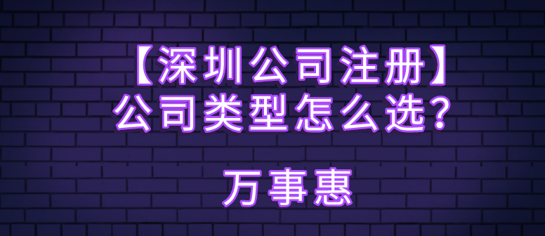 【深圳公司注冊(cè)】公司類(lèi)型怎么選？