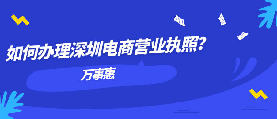 如何辦理深圳電商營(yíng)業(yè)執(zhí)照？-萬(wàn)事惠