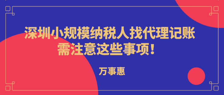 深圳小規(guī)模納稅人代理記賬，需注意這些事項!