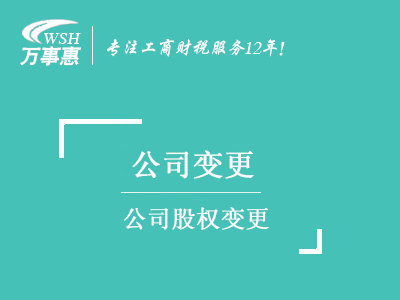 公司股權(quán)變更_深圳公司股東變更換_公司變股份流程材料-萬(wàn)事惠